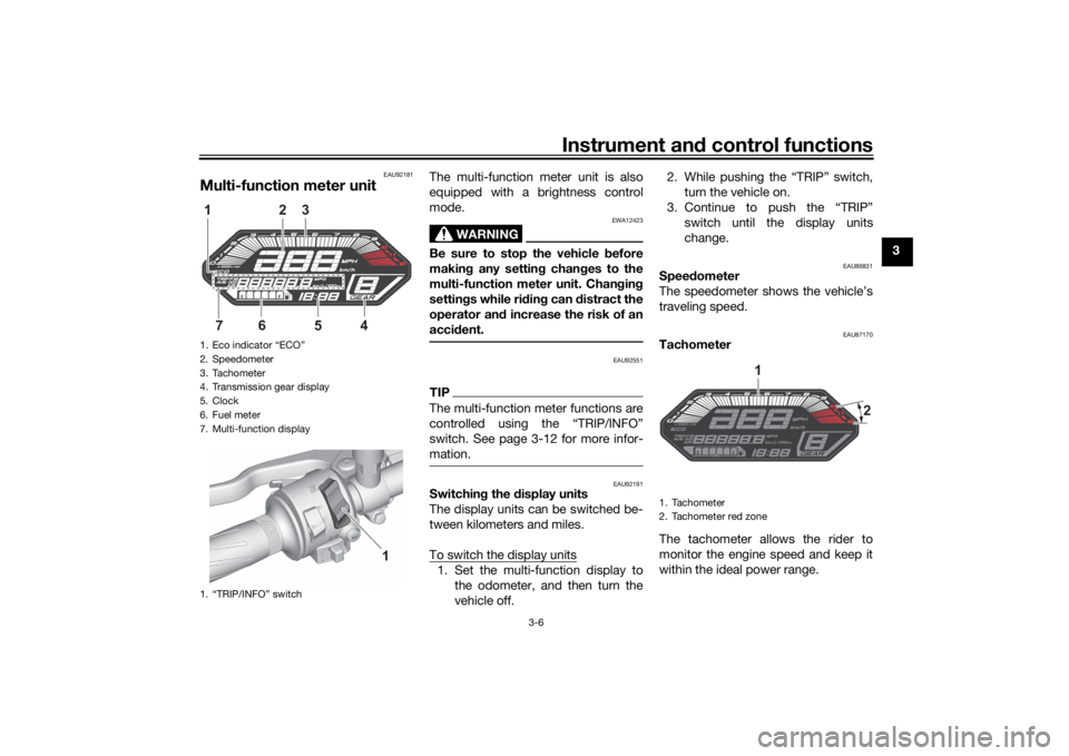YAMAHA MT-07 2022 Owners Manual Instrument and control functions
3-6
3
EAU92181
Multi-function meter unit
The multi-function meter unit is also
equipped with a brightness control
mode.
WARNING
EWA12423
Be sure to stop the vehicle  b