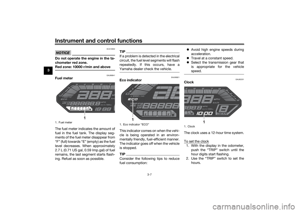 YAMAHA MT-07 2022  Owners Manual Instrument and control functions
3-7
3
NOTICE
ECA10032
Do not operate the en gine in the ta-
chometer red  zone.
Re d zone: 10000 r/min an d a bove
EAU86841
Fuel meter
The fuel meter indicates the amo