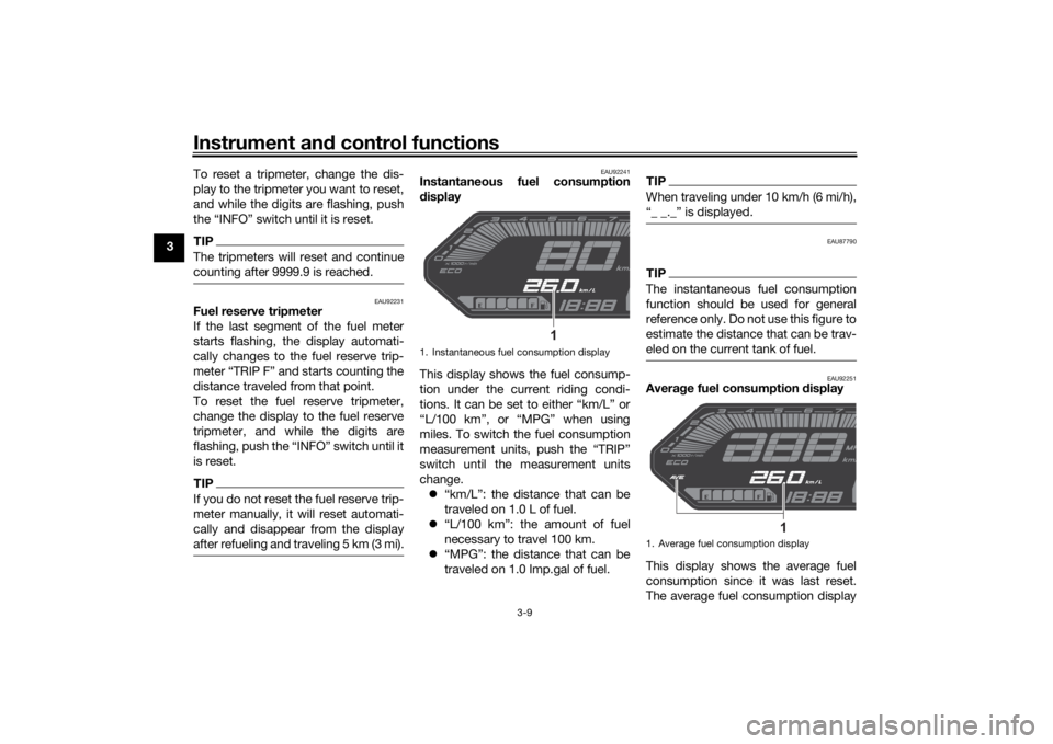 YAMAHA MT-07 2022 Owners Manual Instrument and control functions
3-9
3 To reset a tripmeter, change the dis-
play to the tripmeter you want to reset,
and while the digits are flashing, push
the “INFO” switch until it is reset.
T