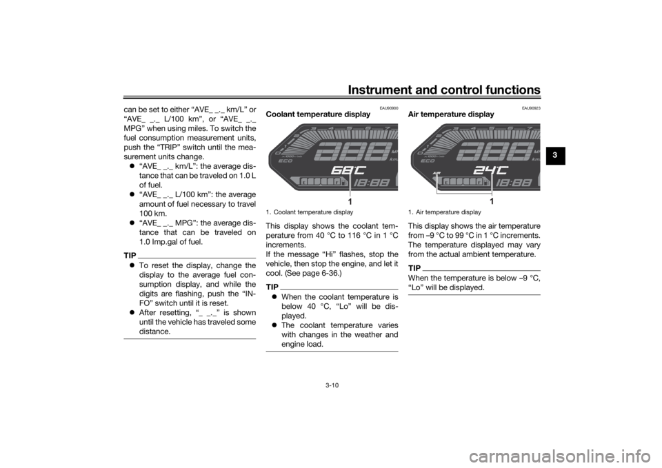 YAMAHA MT-07 2022 Owners Manual Instrument and control functions
3-10
3
can be set to either “AVE_ _._ km/L” or
“AVE_ _._ L/100 km”, or “AVE_ _._
MPG” when using miles. To switch the
fuel consumption measurement units,
p
