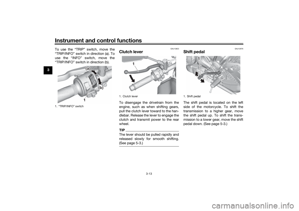 YAMAHA MT-07 2022 Owners Manual Instrument and control functions
3-13
3 To use the “TRIP” switch, move the
“TRIP/INFO” switch in direction (a). To
use the “INFO” switch, move the
“TRIP/INFO” switch in direction (b).
