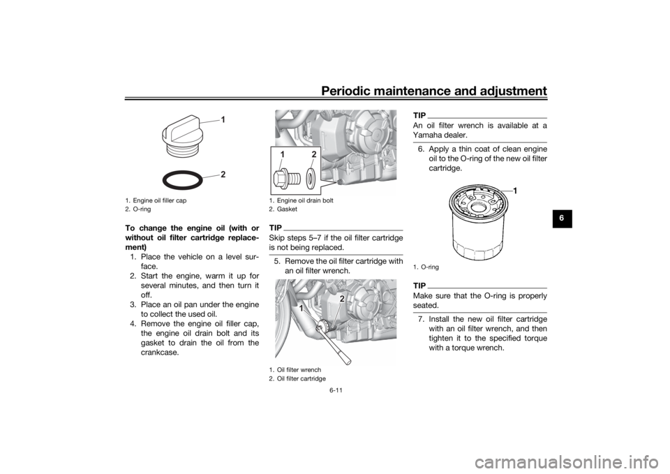 YAMAHA MT-07 2022  Owners Manual Periodic maintenance an d a djustment
6-11
6
To chan ge the en gine oil (with or
without oil filter cartri dge replace-
ment) 1. Place the vehicle on a level sur- face.
2. Start the engine, warm it up