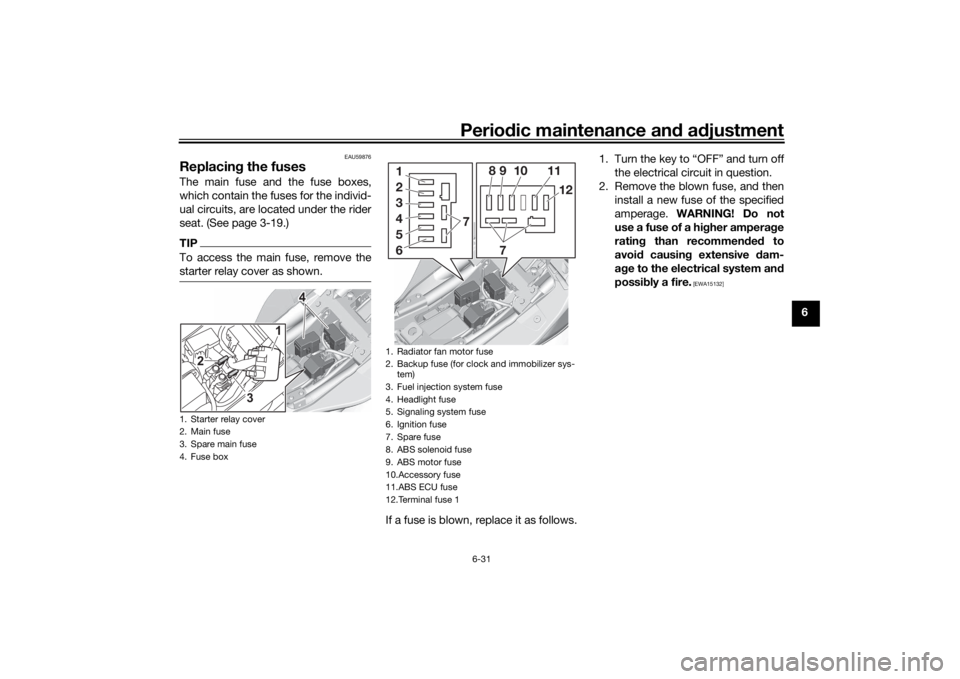 YAMAHA MT-07 2022 Owners Manual Periodic maintenance an d a djustment
6-31
6
EAU59876
Replacin g the fusesThe main fuse and the fuse boxes,
which contain the fuses for the individ-
ual circuits, are located under the rider
seat. (Se YAMAHA MT-07 2022 Owners Manual Periodic maintenance an d a djustment
6-31
6
EAU59876
Replacin g the fusesThe main fuse and the fuse boxes,
which contain the fuses for the individ-
ual circuits, are located under the rider
seat. (Se