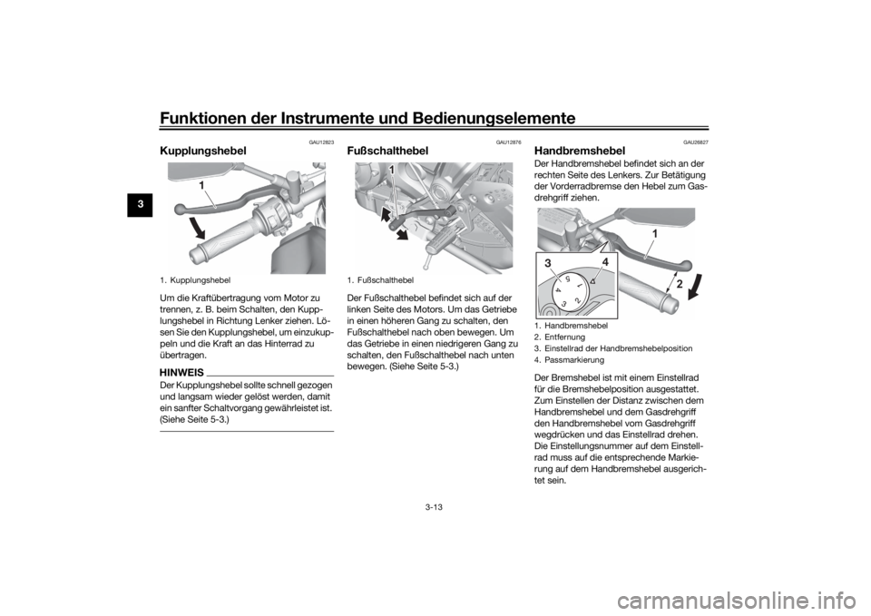 YAMAHA MT-07 2022 Betriebsanleitungen (in German) Funktionen der Instru mente un d Be dienun gselemente
3-13
3
GAU12823
Kupplun gshe belUm die Kraftübertragung vom Motor zu
trennen, z. B. beim Schalten, den Kupp-
lungshebel in Richtung Lenker ziehe YAMAHA MT-07 2022 Betriebsanleitungen (in German) Funktionen der Instru mente un d Be dienun gselemente
3-13
3
GAU12823
Kupplun gshe belUm die Kraftübertragung vom Motor zu
trennen, z. B. beim Schalten, den Kupp-
lungshebel in Richtung Lenker ziehe