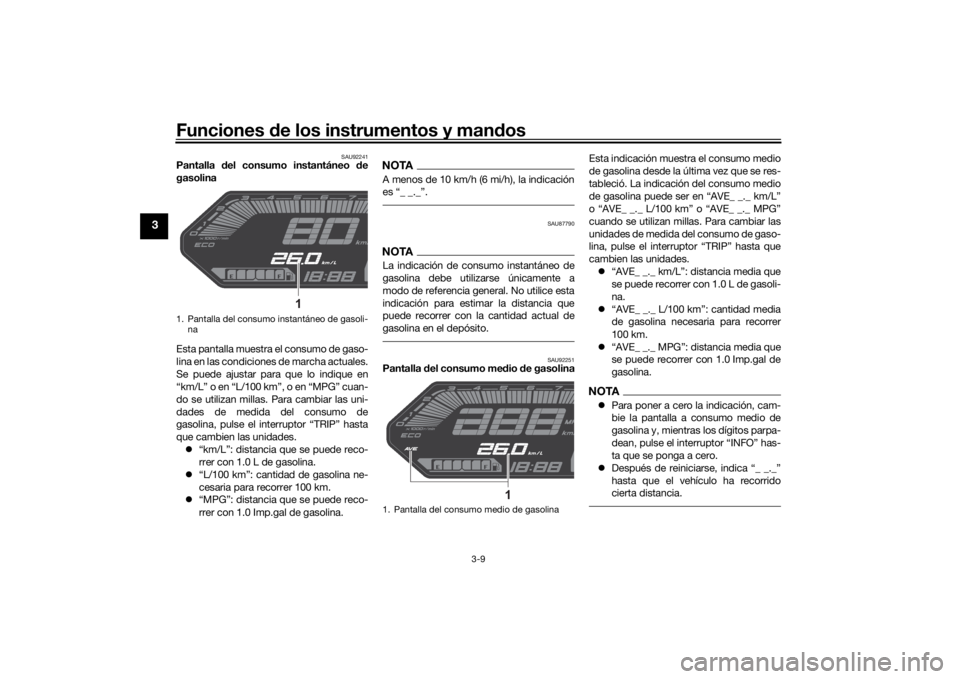 YAMAHA MT-07 2022  Manuale de Empleo (in Spanish) Funciones de los instrumentos y man dos
3-9
3
SAU92241
Pantalla  del consumo instantáneo d e
gasolina
Esta pantalla muestra el consumo de gaso-
lina en las condiciones de marcha actuales.
Se puede aj