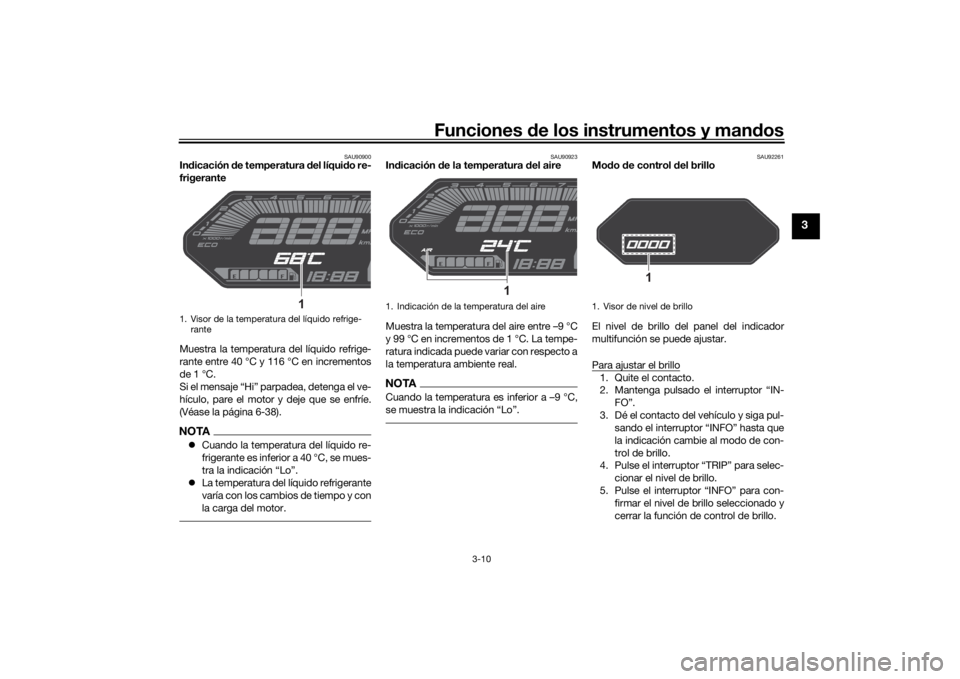 YAMAHA MT-07 2022  Manuale de Empleo (in Spanish) Funciones de los instrumentos y man dos
3-10
3
SAU90900
In dicación  de temperatura  del líquid o re-
frigerante
Muestra la temperatura del líquido refrige-
rante entre 40 °C y 116 °C en incremen