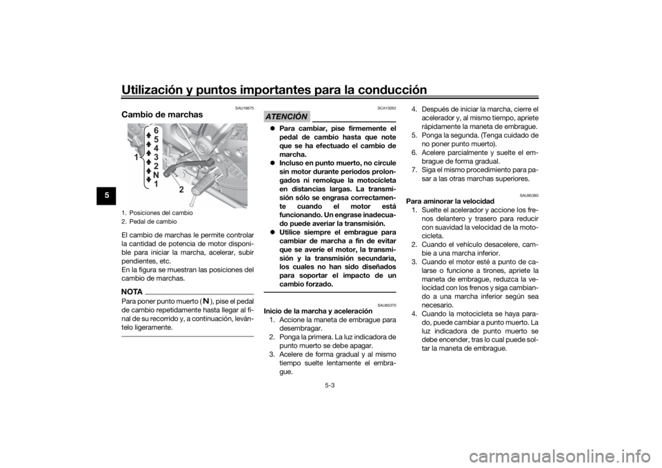 YAMAHA MT-07 2022  Manuale de Empleo (in Spanish) Utilización y puntos importantes para la conducción
5-3
5
SAU16675
Cambio  de marchasEl cambio de marchas  le permite controlar
la cantidad de potencia de motor disponi-
ble para iniciar la marcha, 