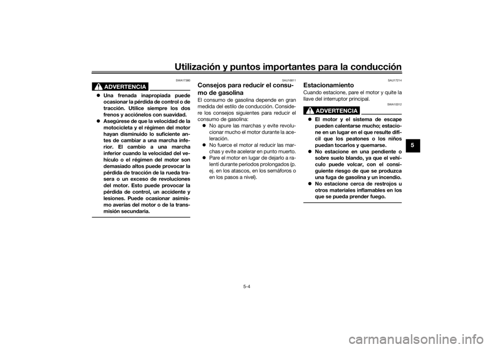 YAMAHA MT-07 2022  Manuale de Empleo (in Spanish) Utilización y puntos importantes para la conducción
5-4
5
ADVERTENCIA
SWA17380
 Una frena da inapropia da pue de
ocasionar la pérd id a  de control o  de
tracción. Utilice siempre los  dos
fren