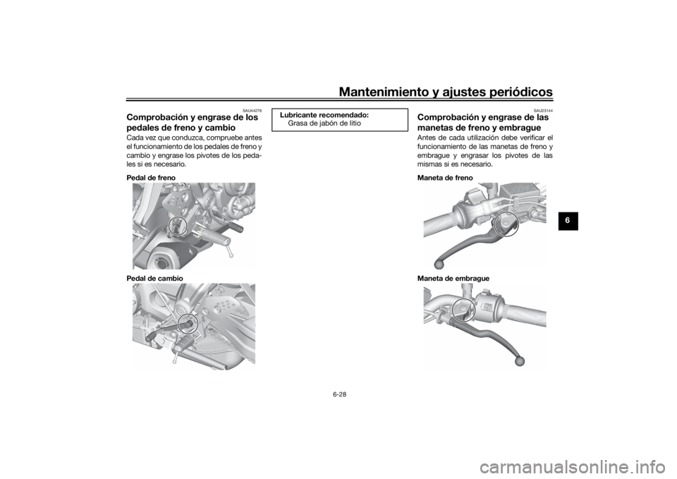 YAMAHA MT-07 2022 Manuale de Empleo (in Spanish) Mantenimiento y ajustes periódicos6-28
6
SAU44276
Comprobación y engrase de los
pe dales d e freno y cambioCada vez que conduzca, compruebe antes
el funcionamiento de los pedales de freno y
cambio YAMAHA MT-07 2022 Manuale de Empleo (in Spanish) Mantenimiento y ajustes periódicos6-28
6
SAU44276
Comprobación y engrase de los
pe dales d e freno y cambioCada vez que conduzca, compruebe antes
el funcionamiento de los pedales de freno y
cambio