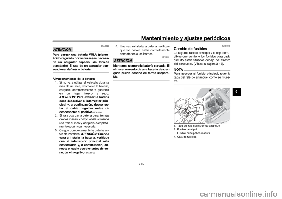 YAMAHA MT-07 2022  Manuale de Empleo (in Spanish) Mantenimiento y ajustes periódicos6-32
6
ATENCIÓN
SCA16522
Para cargar una batería VRLA (plomo-
áci do regula da por válvulas) es necesa-
rio un carga dor especial ( de tensión
constante). El us