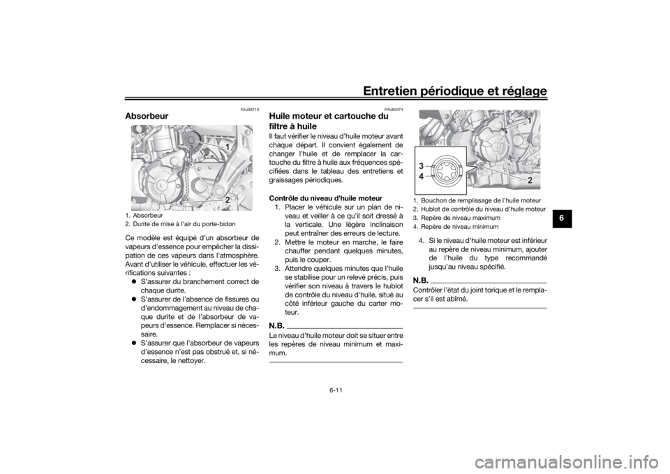 YAMAHA MT-07 2022  Notices Demploi (in French) Entretien périodique et réglage
6-11
6
FAU36113
AbsorbeurCe modèle est équipé d’un absorbeur de
vapeurs d’essence pour empêcher la dissi-
pation de ces vapeurs dans l’atmosphère.
Avant d�
