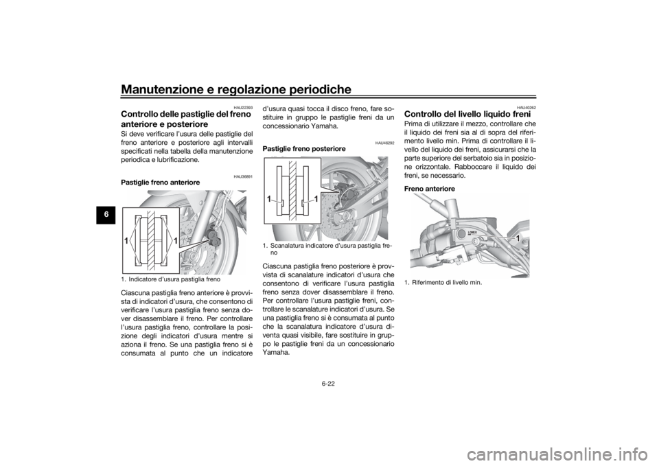 YAMAHA MT-07 2022 Manuale duso (in Italian) Manutenzione e regolazione perio diche
6-22
6
HAU22393
Controllo delle pasti glie del freno
anteriore e posterioreSi deve verificare l’usura delle pastiglie del
freno anteriore e posteriore agli YAMAHA MT-07 2022 Manuale duso (in Italian) Manutenzione e regolazione perio diche
6-22
6
HAU22393
Controllo delle pasti glie del freno
anteriore e posterioreSi deve verificare l’usura delle pastiglie del
freno anteriore e posteriore agli