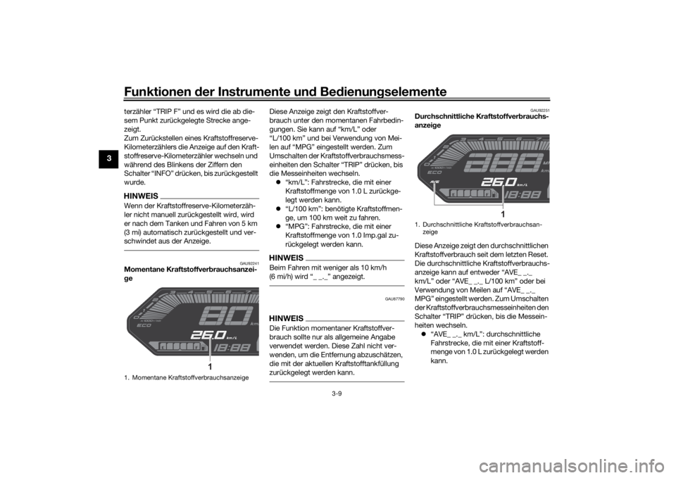 YAMAHA MT-07 2021  Betriebsanleitungen (in German) Funktionen der Instru mente un d Be dienun gselemente
3-9
3
terzähler “TRIP F” und es wird die ab die-
sem Punkt zurückgelegte Strecke ange-
zeigt.
Zum Zurückstellen eines Kraftstoffreserve-
Ki