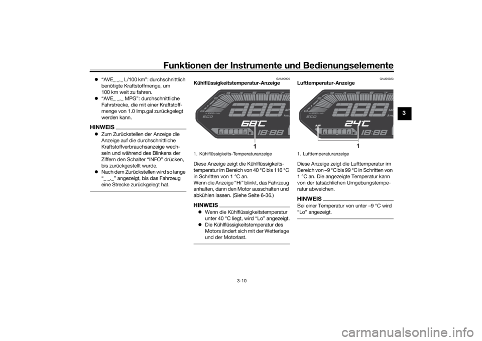 YAMAHA MT-07 2021  Betriebsanleitungen (in German) Funktionen der Instru mente un d Be dienun gselemente
3-10
3
 “AVE_ _._ L/100 km”: durchschnittlich 
benötigte Kraftstoffmenge, um 
100 km weit zu fahren.
 “AVE_ _._ MPG”: durchschnittl