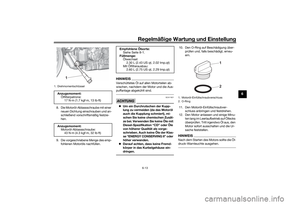 YAMAHA MT-07 2021 Betriebsanleitungen (in German) Regelmäßi ge Wartun g und Einstellun g
6-13
6
8. Die Motoröl-Ablassschraube mit einer
neuen Dichtung einschrauben und an-
schließend vorschriftsmäßig festzie-
hen.
9. Die vorgeschriebene Menge YAMAHA MT-07 2021 Betriebsanleitungen (in German) Regelmäßi ge Wartun g und Einstellun g
6-13
6
8. Die Motoröl-Ablassschraube mit einer
neuen Dichtung einschrauben und an-
schließend vorschriftsmäßig festzie-
hen.
9. Die vorgeschriebene Menge