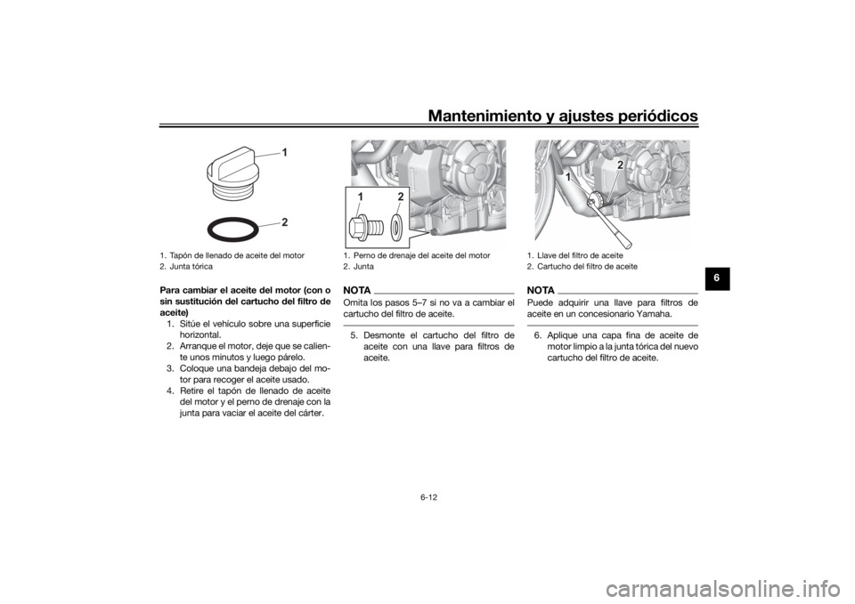 YAMAHA MT-07 2021 Manuale de Empleo (in Spanish) Mantenimiento y ajustes periódicos6-12
6
Para cambiar el aceite d el motor (con o
sin sustitución d el cartucho del filtro d e
aceite) 1. Sitúe el vehículo sobre una superficie horizontal.
2. Arra YAMAHA MT-07 2021 Manuale de Empleo (in Spanish) Mantenimiento y ajustes periódicos6-12
6
Para cambiar el aceite d el motor (con o
sin sustitución d el cartucho del filtro d e
aceite) 1. Sitúe el vehículo sobre una superficie horizontal.
2. Arra