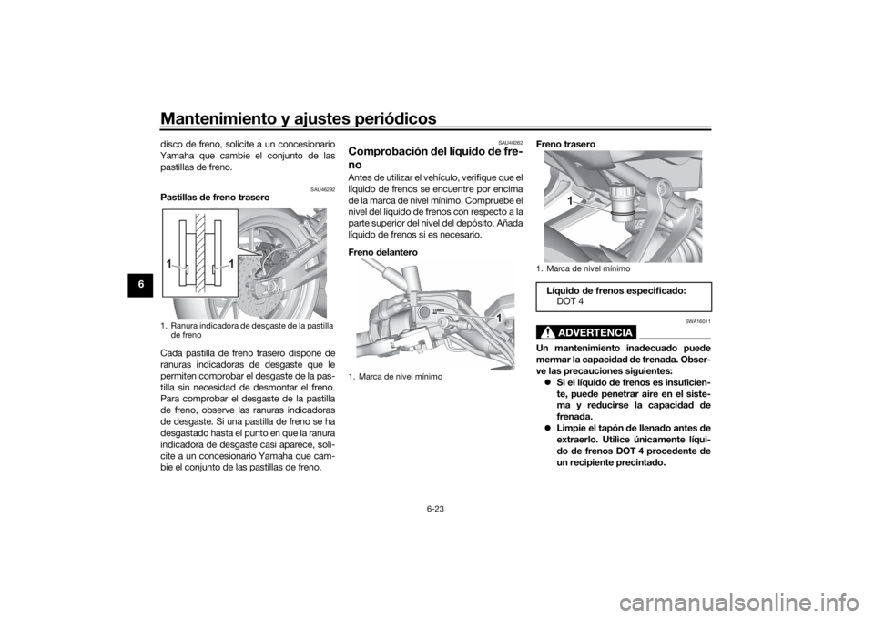 YAMAHA MT-07 2021 Manuale de Empleo (in Spanish) Mantenimiento y ajustes periódicos
6-23
6
disco de freno, solicite a un concesionario
Yamaha que cambie el conjunto de las pastillas de freno.
SAU46292
Pastillas de freno trasero
Cada pastilla de fr YAMAHA MT-07 2021 Manuale de Empleo (in Spanish) Mantenimiento y ajustes periódicos
6-23
6
disco de freno, solicite a un concesionario
Yamaha que cambie el conjunto de las pastillas de freno.
SAU46292
Pastillas de freno trasero
Cada pastilla de fr