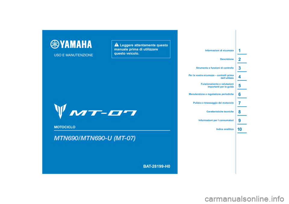 YAMAHA MT-07 2021 Manuale duso (in Italian) DIC183
MTN690/MTN690-U (MT-07)
1
2
3
4
5
6
7
8
9
10
USO E MANUTENZIONE
MOTOCICLO
Leggere attentamente questo
manuale prima di utilizzare
questo veicolo.
Informazioni per I consumatoriCaratteristic YAMAHA MT-07 2021 Manuale duso (in Italian) DIC183
MTN690/MTN690-U (MT-07)
1
2
3
4
5
6
7
8
9
10
USO E MANUTENZIONE
MOTOCICLO
Leggere attentamente questo
manuale prima di utilizzare
questo veicolo.
Informazioni per I consumatoriCaratteristic