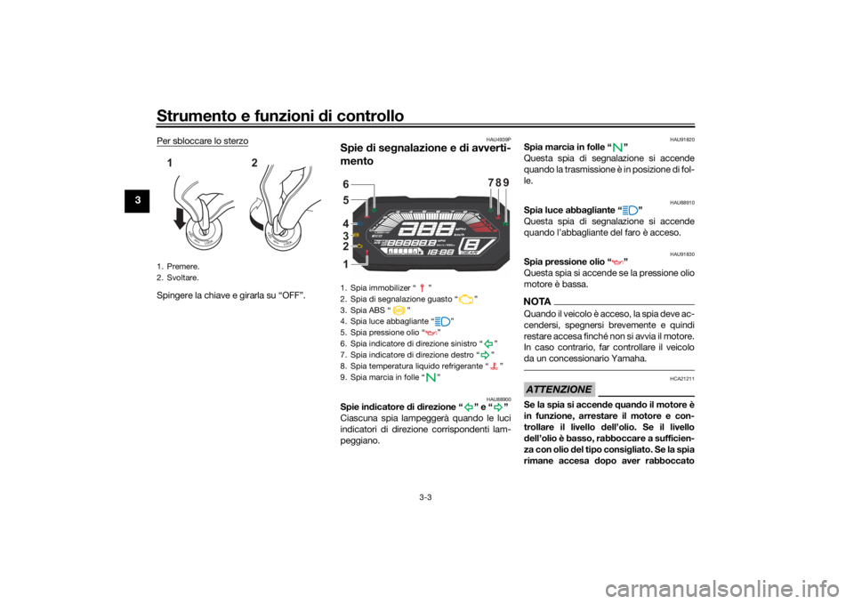 YAMAHA MT-07 2021 Manuale duso (in Italian) Strumento e funzioni di controllo
3-3
3
Per sbloccare lo sterzoSpingere la chiave e girarla su “OFF”.
HAU4939P
Spie di se gnalazione e d i avverti-
mento
HAU88900
Spie in dicatore di d irezione YAMAHA MT-07 2021 Manuale duso (in Italian) Strumento e funzioni di controllo
3-3
3
Per sbloccare lo sterzoSpingere la chiave e girarla su “OFF”.
HAU4939P
Spie di se gnalazione e d i avverti-
mento
HAU88900
Spie in dicatore di d irezione