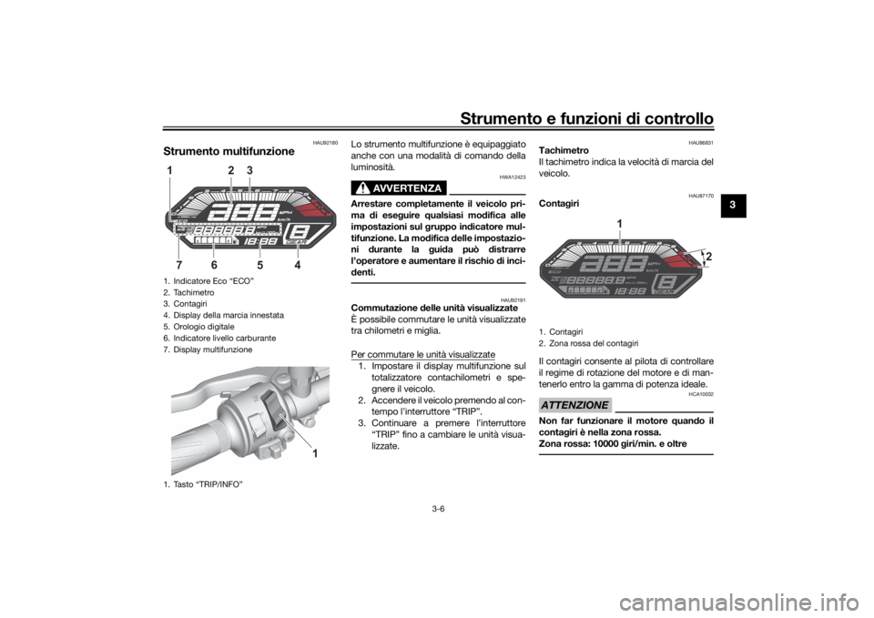 YAMAHA MT-07 2021 Manuale duso (in Italian) Strumento e funzioni di controllo
3-6
3
HAU92180
Strumento multifunzione
Lo strumento multifunzione è equipaggiato
anche con una modalità di comando della
luminosità.
AVVERTENZA
HWA12423
Arrestare YAMAHA MT-07 2021 Manuale duso (in Italian) Strumento e funzioni di controllo
3-6
3
HAU92180
Strumento multifunzione
Lo strumento multifunzione è equipaggiato
anche con una modalità di comando della
luminosità.
AVVERTENZA
HWA12423
Arrestare