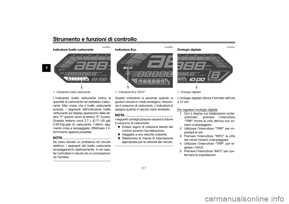YAMAHA MT-07 2021 Manuale duso (in Italian) Strumento e funzioni di controllo
3-7
3
HAU86841
Indicatore livello carburante
L’indicatore livello carburante indica la
quantità di carburante nel serbatoio carbu-
rante. Man mano che il livello c YAMAHA MT-07 2021 Manuale duso (in Italian) Strumento e funzioni di controllo
3-7
3
HAU86841
Indicatore livello carburante
L’indicatore livello carburante indica la
quantità di carburante nel serbatoio carbu-
rante. Man mano che il livello c