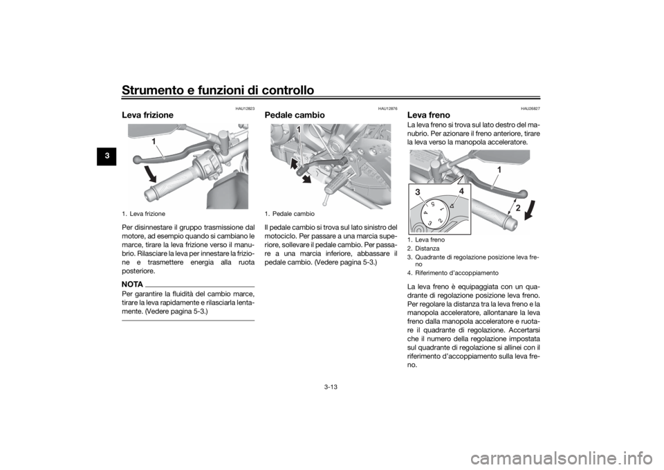 YAMAHA MT-07 2021 Manuale duso (in Italian) Strumento e funzioni di controllo
3-13
3
HAU12823
Leva frizionePer disinnestare il gruppo trasmissione dal
motore, ad esempio quando si cambiano le
marce, tirare la leva frizione verso il manu-
brio. YAMAHA MT-07 2021 Manuale duso (in Italian) Strumento e funzioni di controllo
3-13
3
HAU12823
Leva frizionePer disinnestare il gruppo trasmissione dal
motore, ad esempio quando si cambiano le
marce, tirare la leva frizione verso il manu-
brio.
