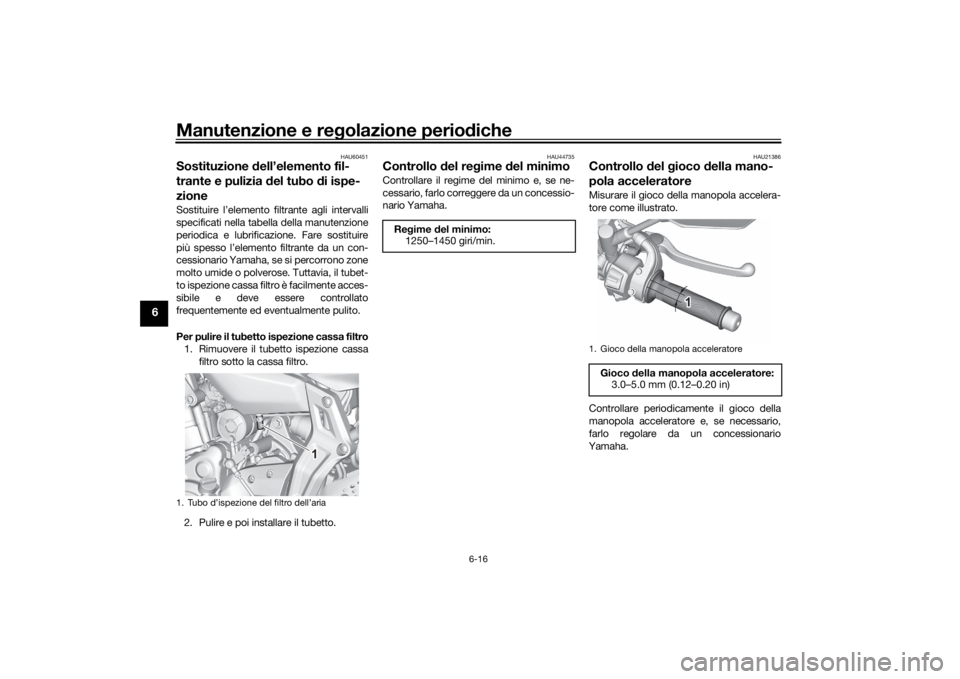 YAMAHA MT-07 2021 Manuale duso (in Italian) Manutenzione e regolazione perio diche
6-16
6
HAU60451
Sostituzione dell’elemento fil-
trante e pulizia del tubo di ispe-
zioneSostituire l’elemento filtrante agli intervalli
specificati nella YAMAHA MT-07 2021 Manuale duso (in Italian) Manutenzione e regolazione perio diche
6-16
6
HAU60451
Sostituzione dell’elemento fil-
trante e pulizia del tubo di ispe-
zioneSostituire l’elemento filtrante agli intervalli
specificati nella
