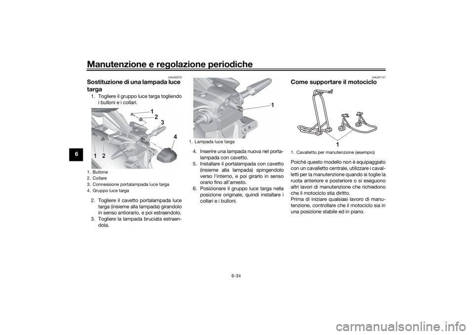 YAMAHA MT-07 2021 Manuale duso (in Italian) Manutenzione e regolazione perio diche
6-34
6
HAU92270
Sostituzione di una lampa da luce
tar ga1. Togliere il gruppo luce targa togliendo
i bulloni e i collari.
2. Togliere il cavetto portalampada l YAMAHA MT-07 2021 Manuale duso (in Italian) Manutenzione e regolazione perio diche
6-34
6
HAU92270
Sostituzione di una lampa da luce
tar ga1. Togliere il gruppo luce targa togliendo
i bulloni e i collari.
2. Togliere il cavetto portalampada l