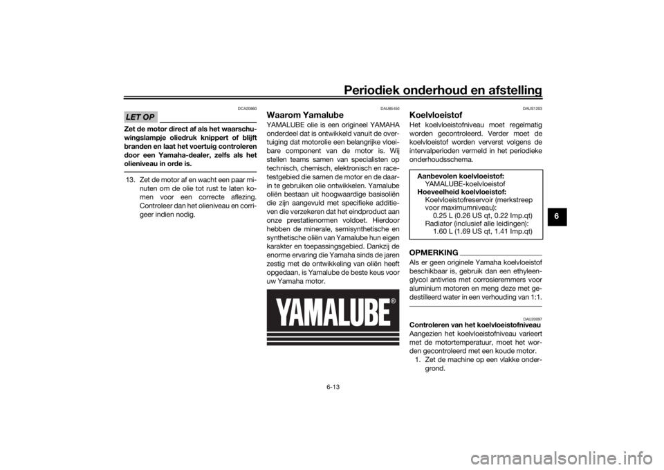 YAMAHA MT-07 2021 Instructieboekje (in Dutch) Periodiek on derhoud en afstelling
6-13
6
LET OP
DCA20860
Zet de motor direct af als het waarschu-
win gslampje olie druk knippert of blijft
b ran den en laat het voertui g controleren
d oor een Ya YAMAHA MT-07 2021 Instructieboekje (in Dutch) Periodiek on derhoud en afstelling
6-13
6
LET OP
DCA20860
Zet de motor direct af als het waarschu-
win gslampje olie druk knippert of blijft
b ran den en laat het voertui g controleren
d oor een Ya