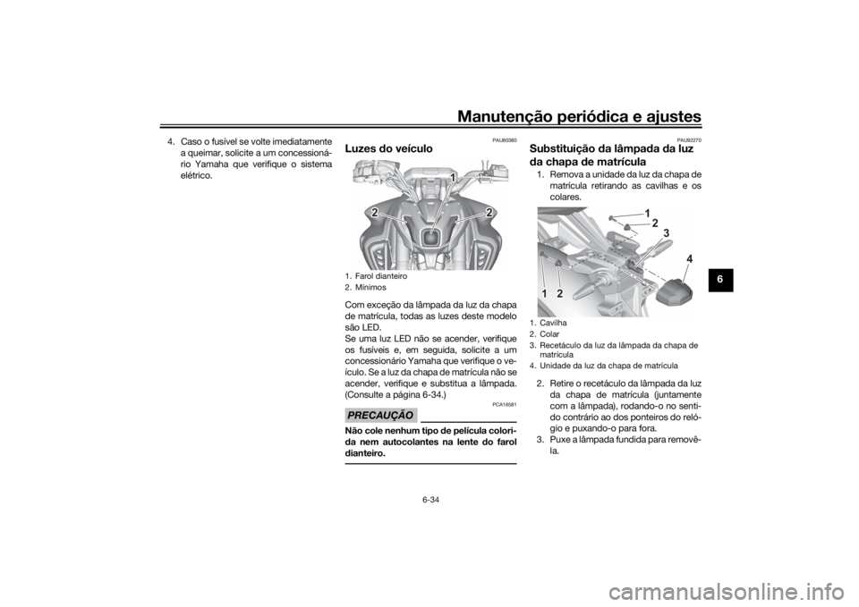 YAMAHA MT-07 2021 Manual de utilização (in Portuguese) Manutenção periódica e ajustes
6-34
6
4. Caso o fusível se volte imediatamente
a queimar, solicite a um concessioná-
rio Yamaha que verifique o sistema
elétrico.
PAU80380
Luzes do veículoCom e YAMAHA MT-07 2021 Manual de utilização (in Portuguese) Manutenção periódica e ajustes
6-34
6
4. Caso o fusível se volte imediatamente
a queimar, solicite a um concessioná-
rio Yamaha que verifique o sistema
elétrico.
PAU80380
Luzes do veículoCom e