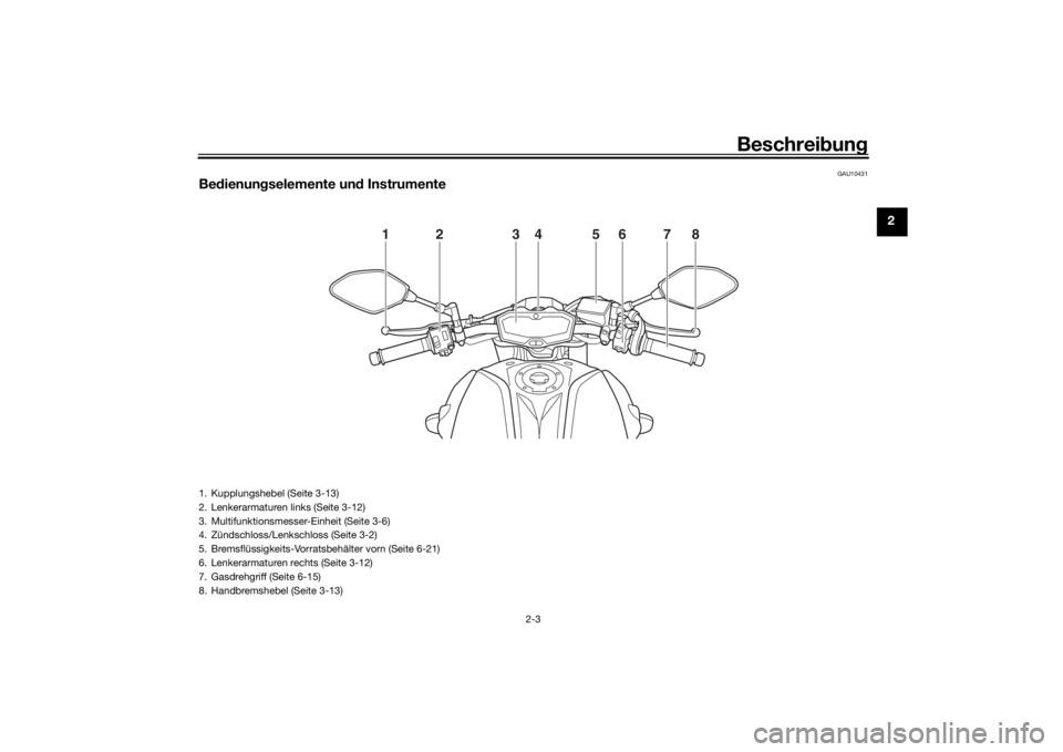 YAMAHA MT-07 2020 Betriebsanleitungen (in German) Beschreibung
2-3
2
GAU10431
Be dienun gselemente un d Instrumente
1
2
3
4
5
6
7
8
1. Kupplungshebel (Seite 3-13)
2. Lenkerarmaturen links (Seite 3-12)
3. Multifunktionsmesser-Einheit (Seite 3-6)
4. Z YAMAHA MT-07 2020 Betriebsanleitungen (in German) Beschreibung
2-3
2
GAU10431
Be dienun gselemente un d Instrumente
1
2
3
4
5
6
7
8
1. Kupplungshebel (Seite 3-13)
2. Lenkerarmaturen links (Seite 3-12)
3. Multifunktionsmesser-Einheit (Seite 3-6)
4. Z