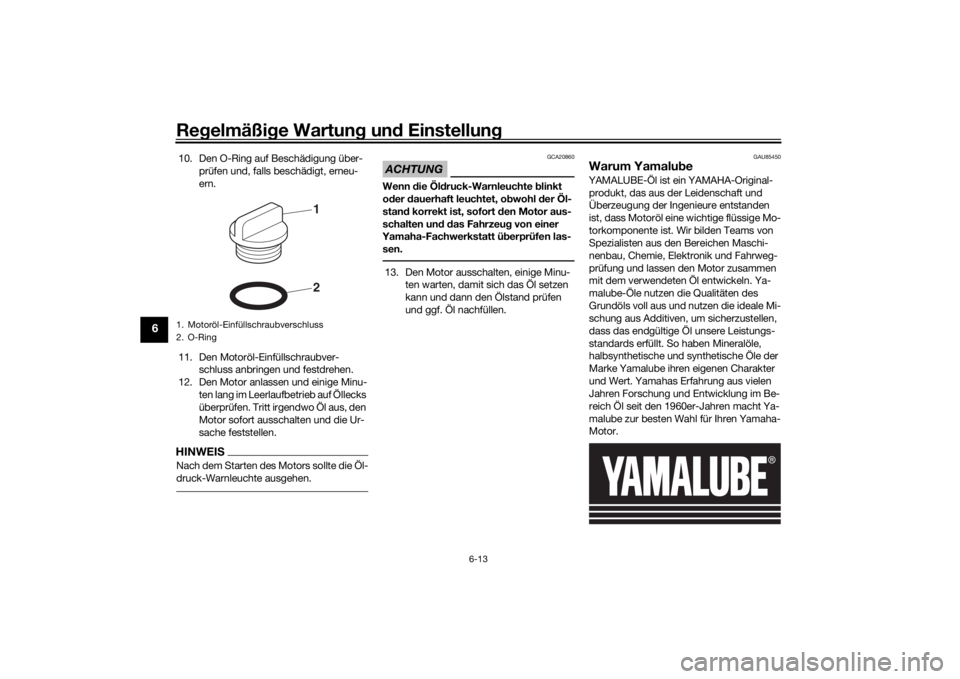 YAMAHA MT-07 2020  Betriebsanleitungen (in German) Regelmäßi ge Wartun g un d Einstellun g
6-13
6
10. Den O-Ring auf Beschädigung über-
prüfen und, falls beschädigt, erneu-
ern.
11. Den Motoröl-Einfüllschraubver- schluss anbringen und festdreh