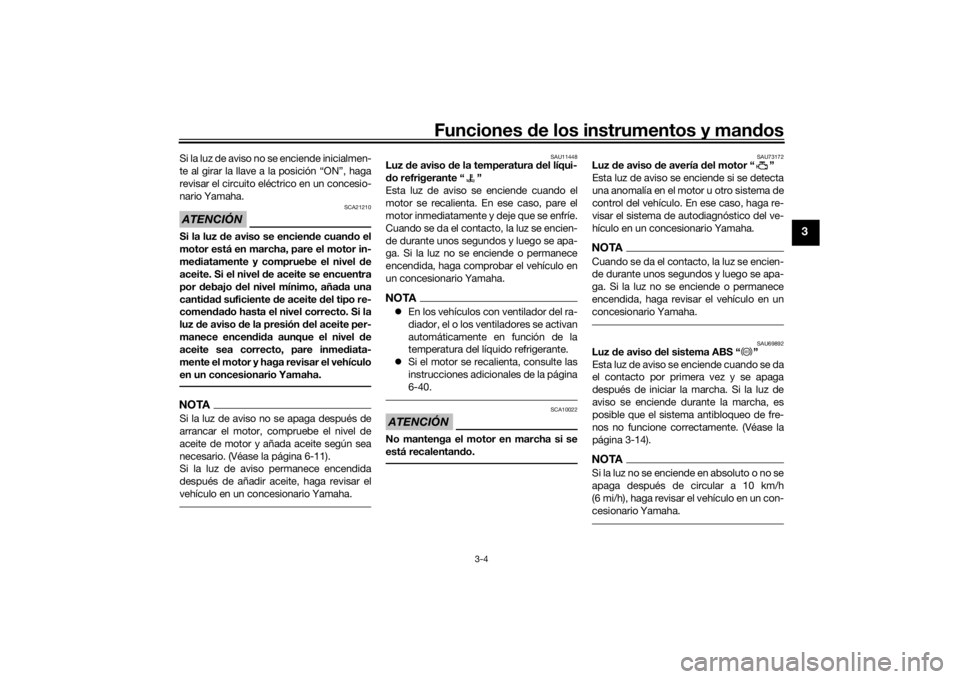 YAMAHA MT-07 2020  Manuale de Empleo (in Spanish) Funciones de los instrumentos y man dos
3-4
3
Si la luz de aviso no se enciende inicialmen-
te al girar la llave a la posición “ON”, haga
revisar el circuito eléctrico en un concesio-
nario Yama