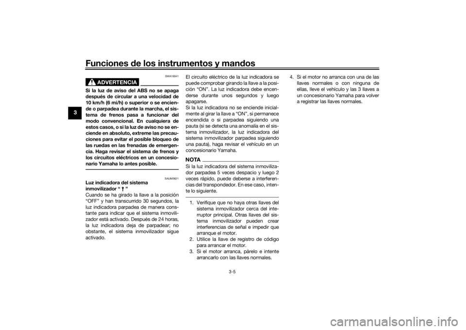 YAMAHA MT-07 2020  Manuale de Empleo (in Spanish) Funciones de los instrumentos y man dos
3-5
3
ADVERTENCIA
SWA16041
Si la luz  de aviso d el ABS no se apaga
d espués  de circular a una veloci dad  d e
10 km/h (6 mi/h) o superior o se encien-
d e o 