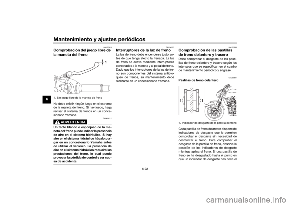 YAMAHA MT-07 2020 Manuale de Empleo (in Spanish) Mantenimiento y ajustes periódicos
6-22
6
SAU37914
Comprobación del juego libre de
la maneta d el frenoNo debe existir ningún juego en el extremo
de la maneta del freno. Si hay juego, haga
revis YAMAHA MT-07 2020 Manuale de Empleo (in Spanish) Mantenimiento y ajustes periódicos
6-22
6
SAU37914
Comprobación del juego libre de
la maneta d el frenoNo debe existir ningún juego en el extremo
de la maneta del freno. Si hay juego, haga
revis