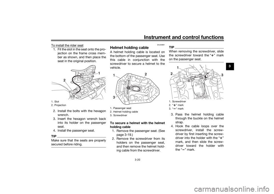 YAMAHA MT-07 2019 Owners Manual Instrument and control functions
3-20
3
To install the rider seat
1. Fit the slot in the seat onto the pro-
jection on the frame cross mem-
ber as shown, and then place the
seat in the original positi YAMAHA MT-07 2019 Owners Manual Instrument and control functions
3-20
3
To install the rider seat
1. Fit the slot in the seat onto the pro-
jection on the frame cross mem-
ber as shown, and then place the
seat in the original positi