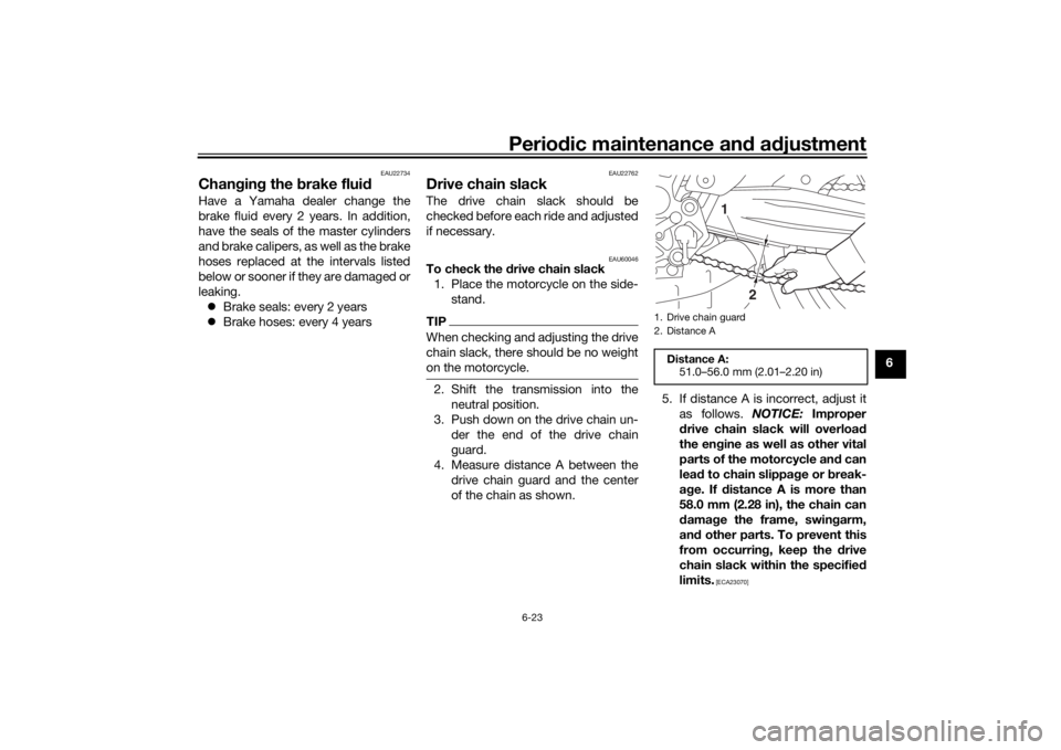 YAMAHA MT-07 2019  Owners Manual Periodic maintenance an d a djustment
6-23
6
EAU22734
Chan gin g the  brake flui dHave a Yamaha dealer change the
brake fluid every 2 years. In addition,
have the seals of the master cylinders
and bra