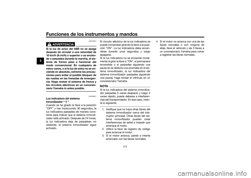 YAMAHA MT-07 2019 Manuale de Empleo (in Spanish) Funciones de los instrumentos y man dos
3-5
3
ADVERTENCIA
SWA16041
Si la luz de aviso d el ABS no se apaga
d espués de circular a una veloci dad d e
10 km/h (6 mi/h) o superior o se encien-
d e o YAMAHA MT-07 2019 Manuale de Empleo (in Spanish) Funciones de los instrumentos y man dos
3-5
3
ADVERTENCIA
SWA16041
Si la luz de aviso d el ABS no se apaga
d espués de circular a una veloci dad d e
10 km/h (6 mi/h) o superior o se encien-
d e o