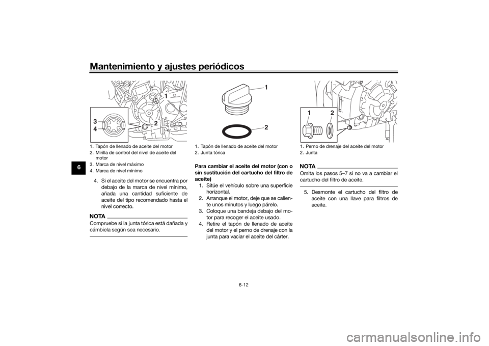 YAMAHA MT-07 2019 Manuale de Empleo (in Spanish) Mantenimiento y ajustes periódicos
6-12
6
4. Si el aceite del motor se encuentra por
debajo de la marca de nivel mínimo,
añada una cantidad suficiente de
aceite del tipo recomendado hasta el
nivel YAMAHA MT-07 2019 Manuale de Empleo (in Spanish) Mantenimiento y ajustes periódicos
6-12
6
4. Si el aceite del motor se encuentra por
debajo de la marca de nivel mínimo,
añada una cantidad suficiente de
aceite del tipo recomendado hasta el
nivel