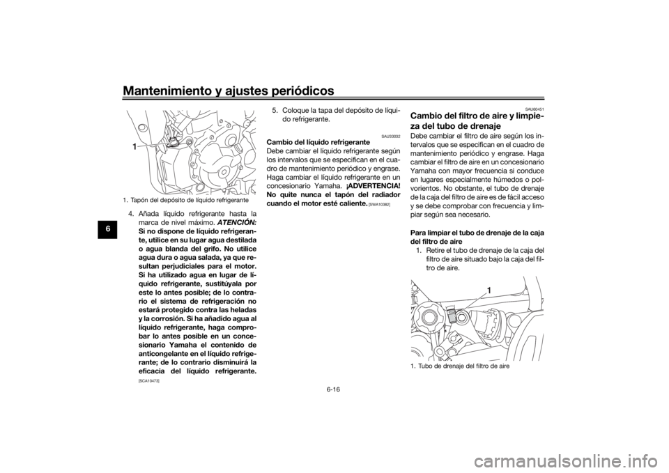 YAMAHA MT-07 2019  Manuale de Empleo (in Spanish) Mantenimiento y ajustes periódicos
6-16
6
4. Añada líquido refrigerante hasta la
marca de nivel máximo.  ATENCIÓN:
Si no d ispone  de líquid o refrigeran-
te, utilice en su lugar agua  destila d