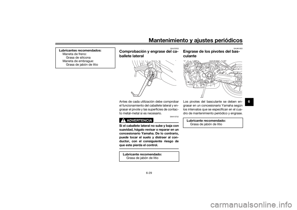 YAMAHA MT-07 2019  Manuale de Empleo (in Spanish) Mantenimiento y ajustes periódicos6-29
6
SAU23203
Comprobación y engrase  del ca-
ballete lateralAntes de cada utilización debe comprobar
el funcionamiento del caballete lateral y en-
grasar el piv