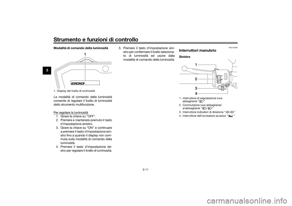 YAMAHA MT-07 2019 Manuale duso (in Italian) Strumento e funzioni di controllo
3-11
3
Modalità di coman do d ella luminosità
La modalità di comando della luminosità
consente di regolare il livello di luminosità
dello strumento multifunzion YAMAHA MT-07 2019 Manuale duso (in Italian) Strumento e funzioni di controllo
3-11
3
Modalità di coman do d ella luminosità
La modalità di comando della luminosità
consente di regolare il livello di luminosità
dello strumento multifunzion