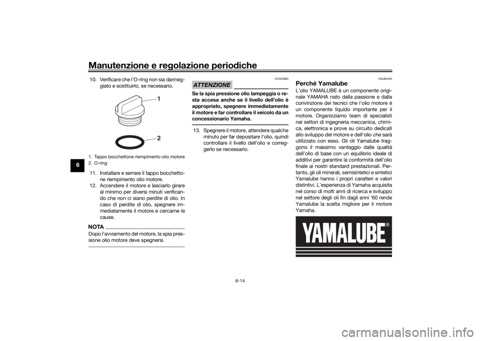 YAMAHA MT-07 2019  Manuale duso (in Italian) Manutenzione e regolazione perio diche
6-14
6
10. Verificare che l’O-ring non sia danneg-
giato e sostituirlo, se necessario.
11. Installare e serrare il tappo bocchetto- ne riempimento olio motore.