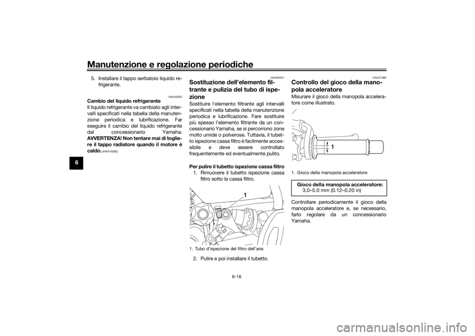 YAMAHA MT-07 2019  Manuale duso (in Italian) Manutenzione e regolazione perio diche
6-16
6
5. Installare il tappo serbatoio liquido re-
frigerante.
HAU33032
Cambio  del li qui do refri gerante
Il liquido refrigerante va cambiato agli inter-
vall