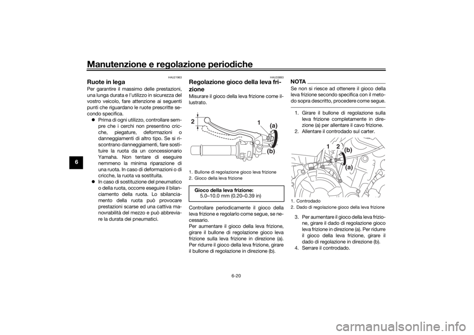 YAMAHA MT-07 2019  Manuale duso (in Italian) Manutenzione e regolazione perio diche
6-20
6
HAU21963
Ruote in le gaPer garantire il massimo delle prestazioni,
una lunga durata e l’utilizzo in sicurezza del
vostro veicolo, fare attenzione ai seg