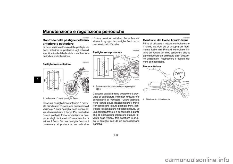 YAMAHA MT-07 2019  Manuale duso (in Italian) Manutenzione e regolazione perio diche
6-22
6
HAU22393
Controllo  delle pasti glie  del freno 
anteriore e posterioreSi deve verificare l’usura delle pastiglie del
freno anteriore e posteriore agli 