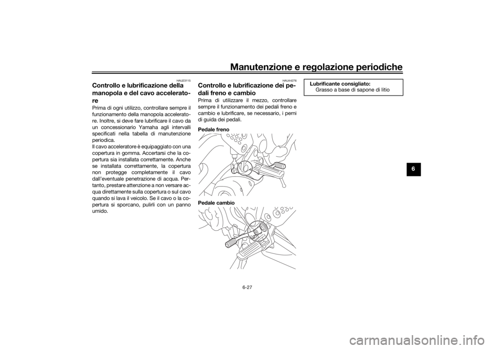 YAMAHA MT-07 2019  Manuale duso (in Italian) Manutenzione e regolazione perio diche
6-27
6
HAU23115
Controllo e lubrificazione d ella 
manopola e  del cavo accelerato-
rePrima di ogni utilizzo, controllare sempre il
funzionamento della manopola 