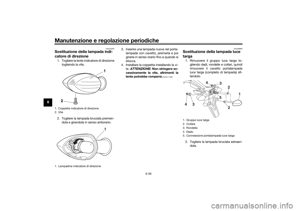 YAMAHA MT-07 2019  Manuale duso (in Italian) Manutenzione e regolazione perio diche
6-36
6
HAU24205
Sostituzione  della lampa da in di-
catore  di d irezione1. Togliere la lente indicatore di direzione
togliendo la vite.
2. Togliere la lampada b