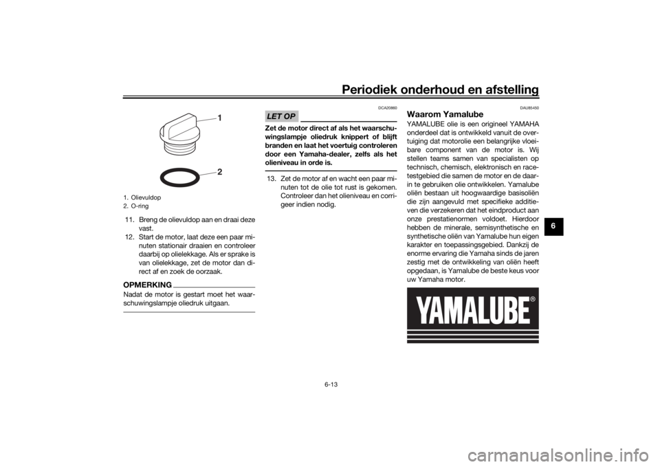YAMAHA MT-07 2019 Instructieboekje (in Dutch) Periodiek on derhoud en afstelling
6-13
6
11. Breng de olievuldop aan en draai deze
vast.
12. Start de motor, laat deze een paar mi- nuten stationair draaien en controleer
daarbij op olielekkage. Als YAMAHA MT-07 2019 Instructieboekje (in Dutch) Periodiek on derhoud en afstelling
6-13
6
11. Breng de olievuldop aan en draai deze
vast.
12. Start de motor, laat deze een paar mi- nuten stationair draaien en controleer
daarbij op olielekkage. Als