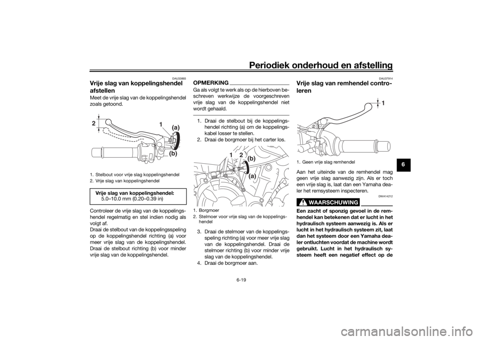 YAMAHA MT-07 2019 Instructieboekje (in Dutch) Periodiek on derhoud en afstelling
6-19
6
DAU33893
Vrije slag van koppelin gshend el
afstellenMeet de vrije slag van de koppelingshendel
zoals getoond.
Controleer de vrije slag van de koppelings-
h YAMAHA MT-07 2019 Instructieboekje (in Dutch) Periodiek on derhoud en afstelling
6-19
6
DAU33893
Vrije slag van koppelin gshend el
afstellenMeet de vrije slag van de koppelingshendel
zoals getoond.
Controleer de vrije slag van de koppelings-
h